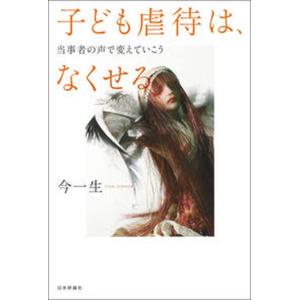 子ども虐待は なくせる 当事者の声で変えていこう  /日本評論社/今一生 