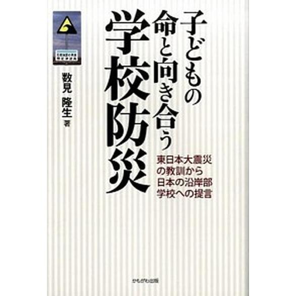 子どもの命と向き合う学校防災 東日本大震災の教訓から日本の沿岸部学校への提言  /かもがわ出版/数見...