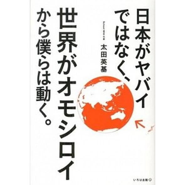 日本がヤバイではなく、世界がオモシロイから僕らは動く。   /いろは出版/太田英基 (単行本（ソフト...