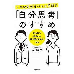 イヤな気分をパッと手放す「自分思考」のすすめ 他人にも感情にも振り回されない方法/誠文堂新光社/玉川...