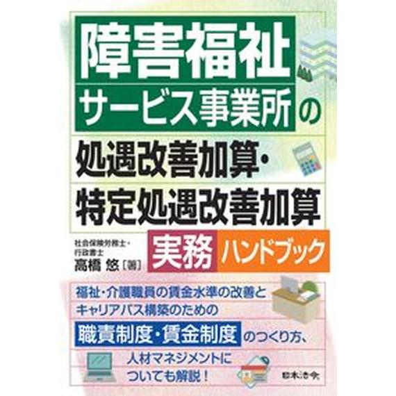 障害福祉サービス事業所の処遇改善加算・特定処遇改善加算実務ハンドブック/日本法令/高橋悠（単行本） ...