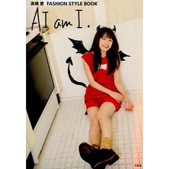 ＡＩ　ａｍ　Ｉ． 高橋愛ＦＡＳＨＩＯＮ　ＳＴＹＬＥ　ＢＯＯＫ/宝島社/高橋愛（タレント）（単行本） ...