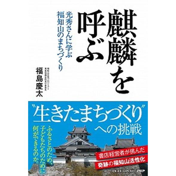 麒麟を呼ぶ 光秀さんに学ぶ福知山のまちづくり/ＰＨＰ研究所/福島慶太（単行本（ソフトカバー）） 中古