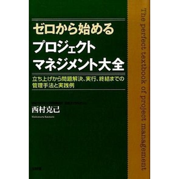 ゼロから始めるプロジェクトマネジメント大全 立ち上げから問題解決、実行、終結までの管理手法と実  /...