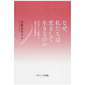 なぜ、私たちは恋をして生きるのか 「出会い」と「恋愛」の近代日本精神史/ナカニシヤ出版/宮野真生子（...