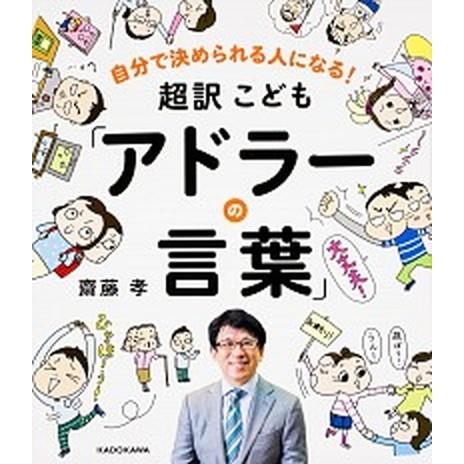 超訳こども「アドラ-の言葉」 自分で決められる人になる！/ＫＡＤＯＫＡＷＡ/齋藤孝（教育学）（単行本...