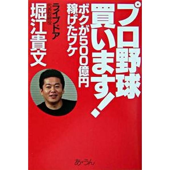プロ野球買います！ ボクが５００億円稼げたワケ/あ・うん/堀江貴文（単行本） 中古