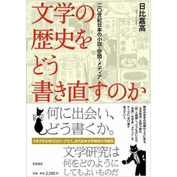 文学の歴史をどう書き直すのか 二〇世紀日本の小説・空間・メディア  /笠間書院/日比嘉高（単行本） ...