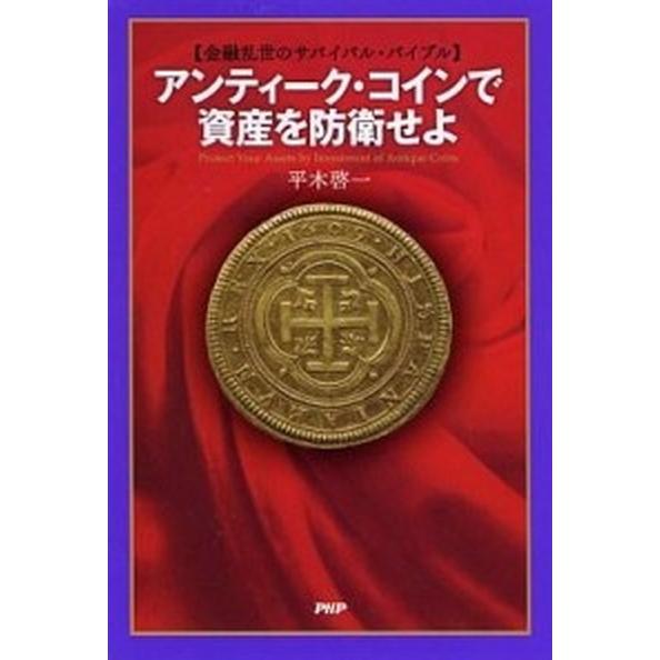 アンティ-ク・コインで資産を防衛せよ 金融乱世のサバイバル・バイブル/ＰＨＰ研究所/平木啓一（単行本...