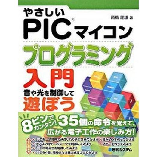 やさしいＰＩＣマイコンプログラミング入門 音や光を制御して遊ぼう/秀和システム新社/高橋隆雄（単行本...