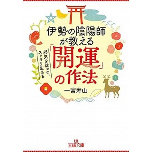 伊勢の陰陽師が教える「開運」の作法 邪気を祓って、スッキリ生きる/三笠書房/一宮寿山（文庫） 中古