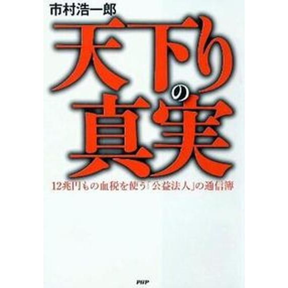 天下りの真実 １２兆円もの血税を使う「公益法人」の通信簿/ＰＨＰ研究所/市村浩一郎（単行本（ソフトカ...
