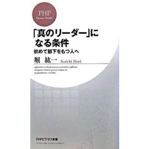 「真のリ-ダ-」になる条件 初めて部下をもつ人へ/ＰＨＰ研究所/堀紘一（新書） 中古