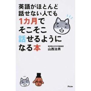 英語がほとんど話せない人でも１カ月でそこそこ話せるようになる本/アスコム/山西治男（新書） 中古