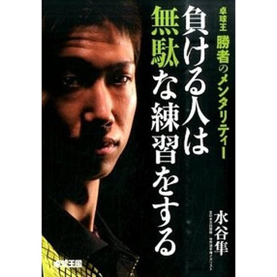 負ける人は無駄な練習をする 卓球王勝者のメンタリティ-/卓球王国/水谷隼（単行本） 中古