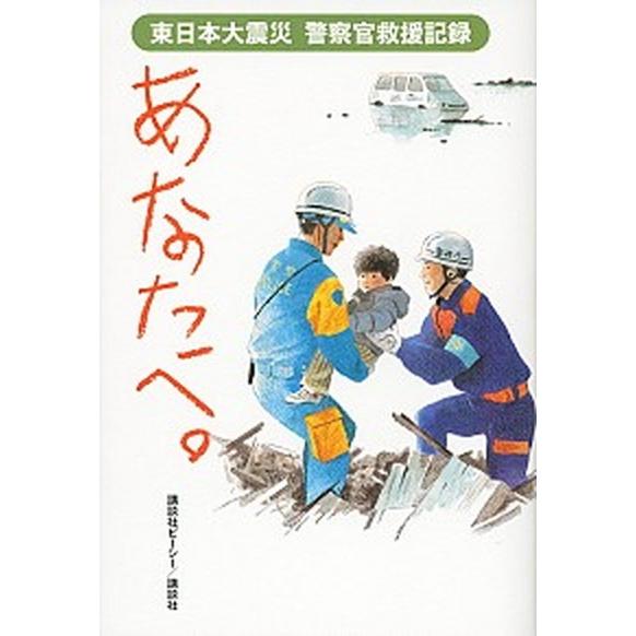 あなたへ。 東日本大震災警察官救援記録/講談社ビ-シ-/講談社ビ-シ-（単行本（ソフトカバー）） 中...