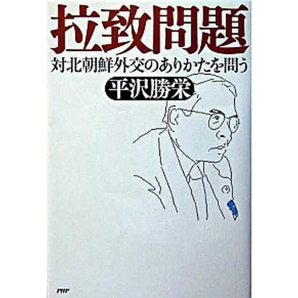 拉致問題 対北朝鮮外交のありかたを問う/ＰＨＰ研究所/平沢勝栄（単行本） 中古