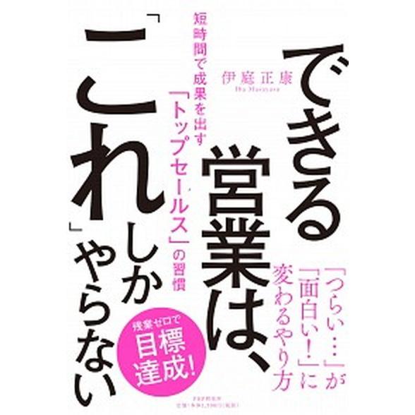 できる営業は、「これ」しかやらない 短時間で成果を出す「トップセールス」の習慣/ＰＨＰ研究所/伊庭正...
