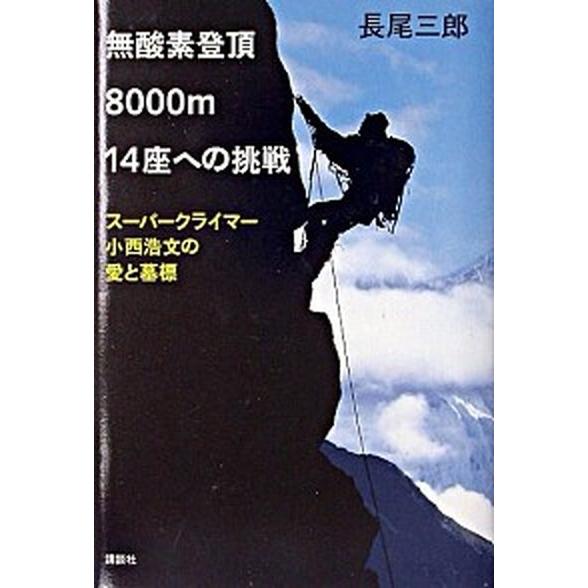 無酸素登頂８０００ｍ１４座への挑戦 ス-パ-クライマ-小西浩文の愛と墓標  /講談社/長尾三郎 (単...