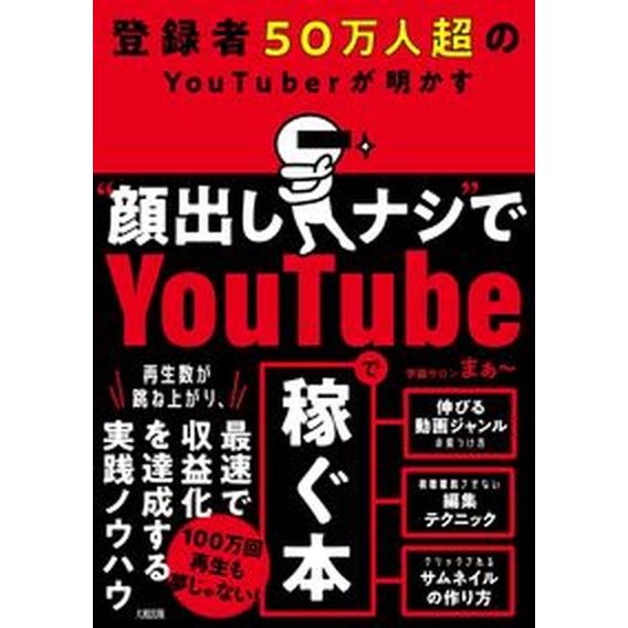 登録者５０万人超のＹｏｕＴｕｂｅｒが明かす“顔出しナシ”でＹｏｕｔｕｂｅで稼ぐ本   /大和出版（文...