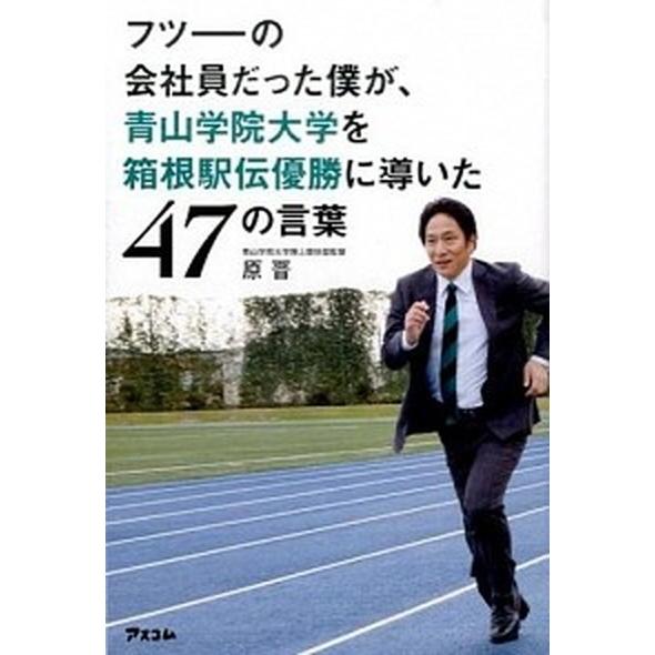 フツ-の会社員だった僕が、青山学院大学を箱根駅伝優勝に導いた４７の言葉/アスコム/原晋（単行本） 中...