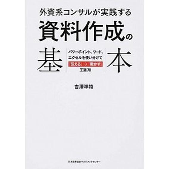 外資系コンサルが実践する資料作成の基本 パワ-ポイント、ワ-ド、エクセルを使い分けて「伝え/日本能率...