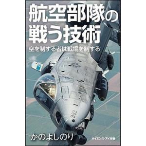 航空部隊の戦う技術 空を制する者が戦場を制する/ＳＢクリエイティブ/かのよしのり（新書） 中古