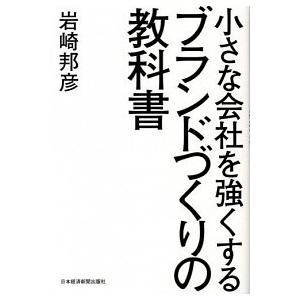 小さな会社を強くするブランドづくりの教科書/日経ＢＰＭ（日本経済新聞出版本部）/岩崎邦彦（単行本（ソ...
