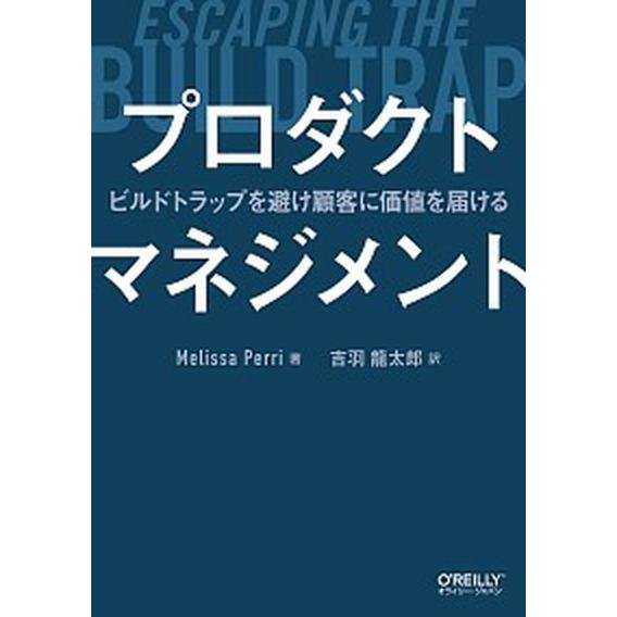 プロダクトマネジメント ビルドトラップを避け顧客に価値を届ける/オライリ-・ジャパン/メリッサ・ペリ...