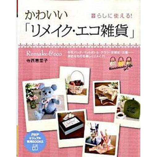 かわいい「リメイク・エコ雑貨」 暮らしに使える！/ＰＨＰ研究所/寺西恵里子（単行本（ソフトカバー））...