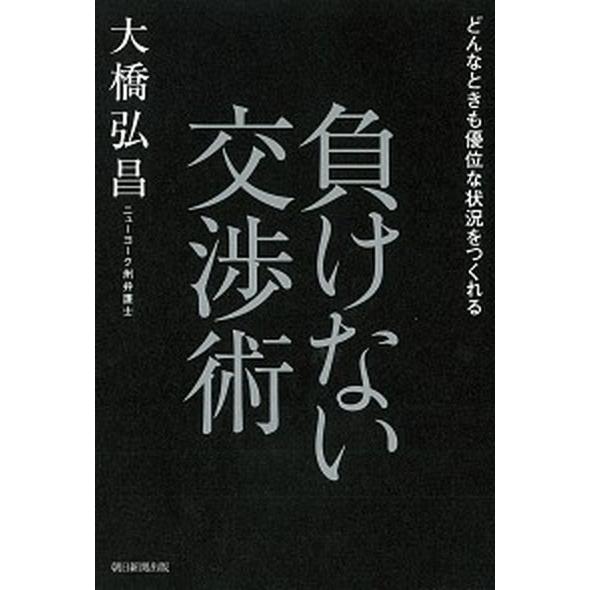 負けない交渉術 どんなときも優位な状況をつくれる/朝日新聞出版/大橋弘昌（単行本） 中古