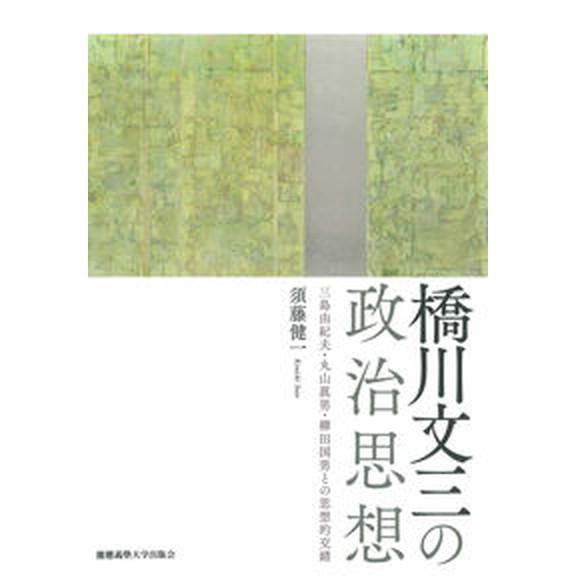 橋川文三の政治思想 三島由紀夫・丸山眞男・柳田国男との思想的交錯/慶應義塾大学出版会/須藤健一（単行...