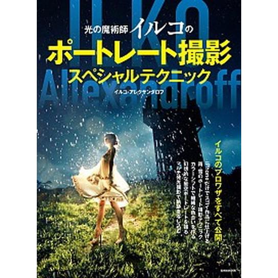 光の魔術師イルコのポートレート撮影スペシャルテクニック/玄光社/イルコ・アレクサンダロフ（ムック） ...