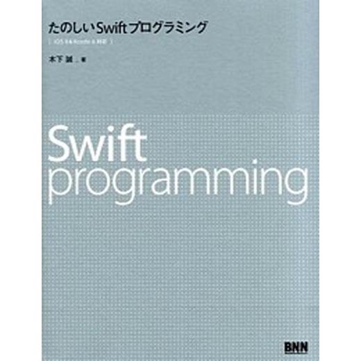 たのしいＳｗｉｆｔプログラミング ｉＯＳ　８　＆　Ｘｃｏｄｅ　６対応/ビ-・エヌ・エヌ新社/木下誠（...