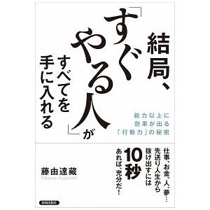 結局、「すぐやる人」がすべてを手に入れる 能力以上に結果が出る「行動力」の秘密/青春出版社/藤由達藏...