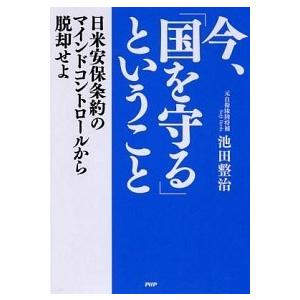 今、「国を守る」ということ 日米安保条約のマインドコントロ-ルから脱却せよ/ＰＨＰ研究所/池田整治（...