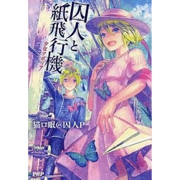 囚人と紙飛行機 少女アポリア/ＰＨＰ研究所/猫ロ眠＠囚人Ｐ（単行本（ソフトカバー）） 中古