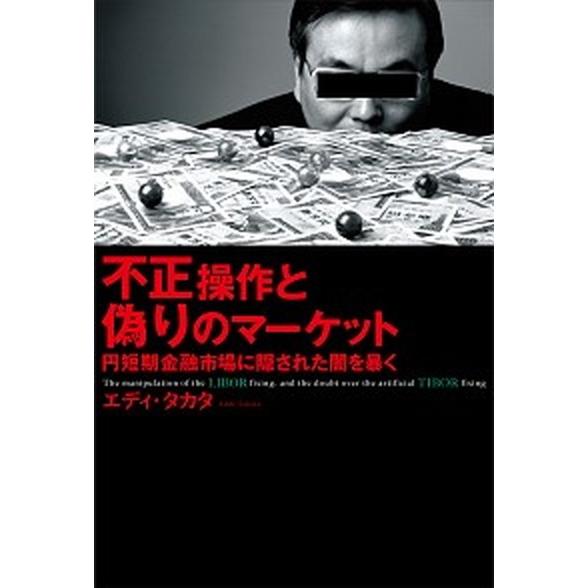 不正操作と偽りのマ-ケット 円短期金融市場に隠された闇を暴く  /幻冬舎ルネッサンス/エディ・タカタ...
