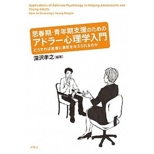 思春期・青年期支援のためのアドラー心理学入門 どうすれば若者に勇気を与えられるのか  /アルテ/深沢...