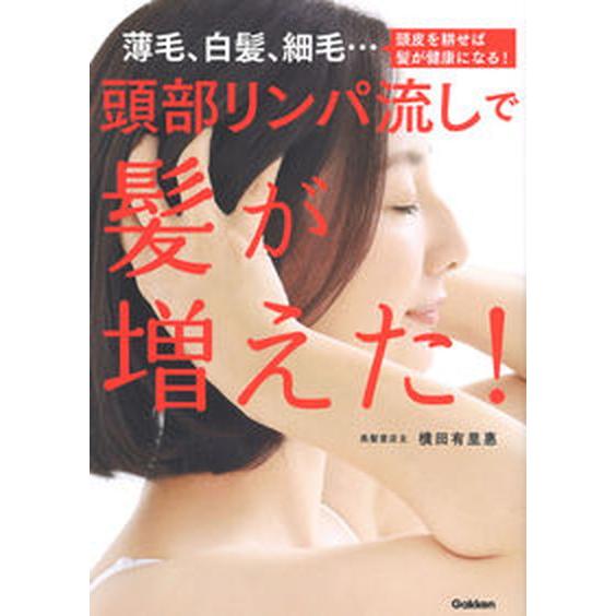 頭部リンパ流しで髪が増えた！ 薄毛、白髪、細毛・・・頭皮を耕せば髪が健康になる！/Ｇａｋｋｅｎ/横田...