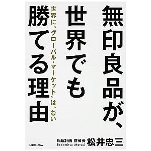 無印良品が、世界でも勝てる理由 世界に“グロ-バル・マ-ケット”は、ない  /ＫＡＤＯＫＡＷＡ/松井...