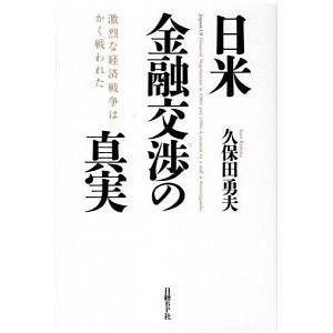 日米金融交渉の真実 激烈な経済戦争はかく戦われた  /日経ＢＰ社/久保田勇夫 (単行本) 中古