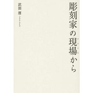 彫刻家の現場から   /生活の友社（中央区）/武田厚 (単行本) 中古