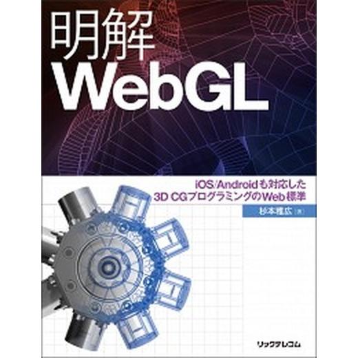 明解ＷｅｂＧＬ ｉＯＳ／Ａｎｄｒｏｉｄも対応した３Ｄ　ＣＧプログラ/リックテレコム/杉本雅広（単行本...