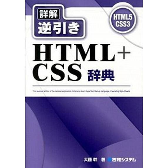 詳解逆引きＨＴＭＬ＋ＣＳＳ辞典 ＨＴＭＬ５　ＣＳＳ３/秀和システム新社/大藤幹（単行本） 中古