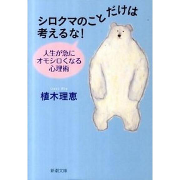 シロクマのことだけは考えるな！ 人生が急にオモシロくなる心理術/新潮社/植木理恵（文庫） 中古