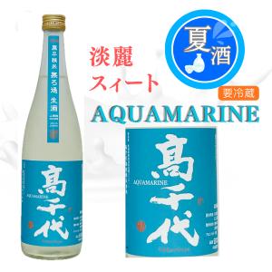 夏限定 冷酒 高千代 扁平精米 無ろ過生酒 AQUAMARINE 720ml 新潟 日本酒 うおぬま山田錦
