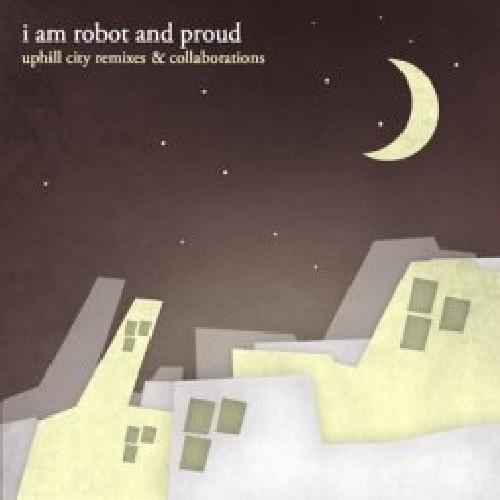 I Am Robot ＆ Proud - Uphill City Remixes and Colla...