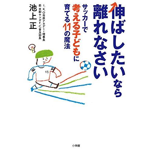 伸ばしたいなら離れなさい サッカーで考える子どもに育てる11の魔法 (教育単行本)