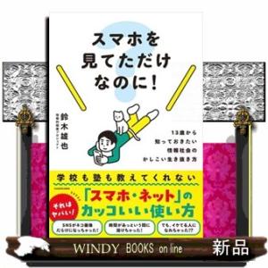 スマホを見てただけなのに！ 13歳から知っておきたい情報社会のかしこい生き抜き方